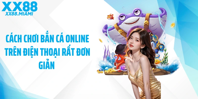Cách chơi bắn cá online trên điện thoại rất đơn giản 