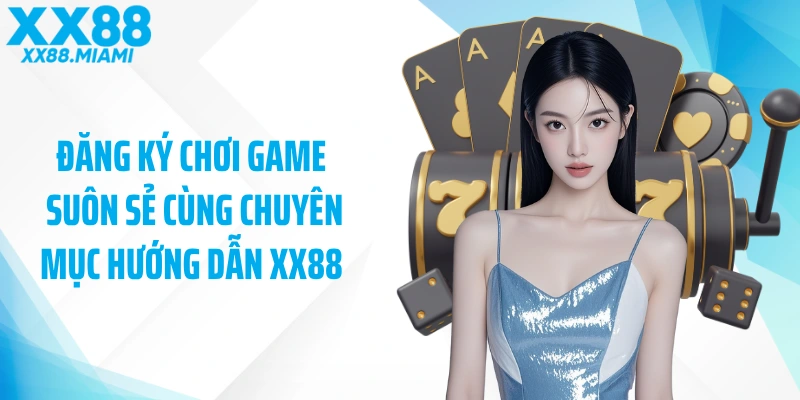 Đăng ký chơi game suôn sẻ cùng chuyên mục hướng dẫn XX88