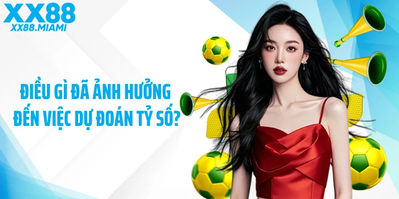 Điều gì đã ảnh hưởng đến việc dự đoán tỷ số?