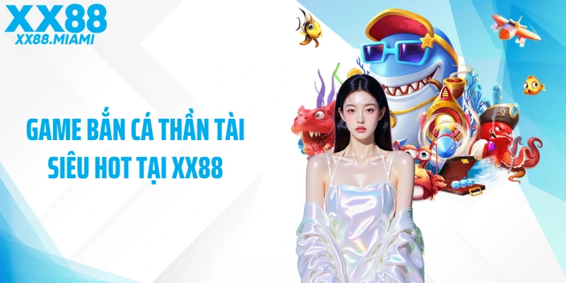 Game bắn cá thần tài siêu hot tại XX88