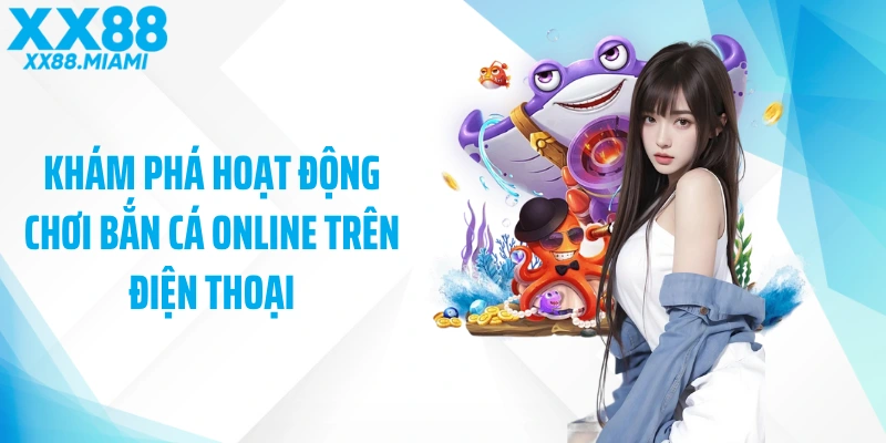 Khám phá hoạt động chơi bắn cá online trên điện thoại